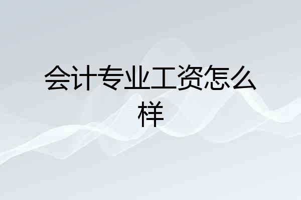 会计专业工资怎么样
