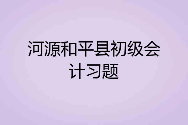 河源和平县初级会计习题