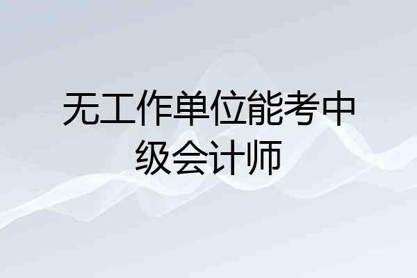 无工作单位能考中级会计师