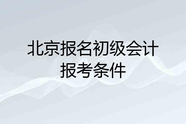 北京报名初级会计报考条件