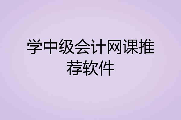 学中级会计网课推荐软件
