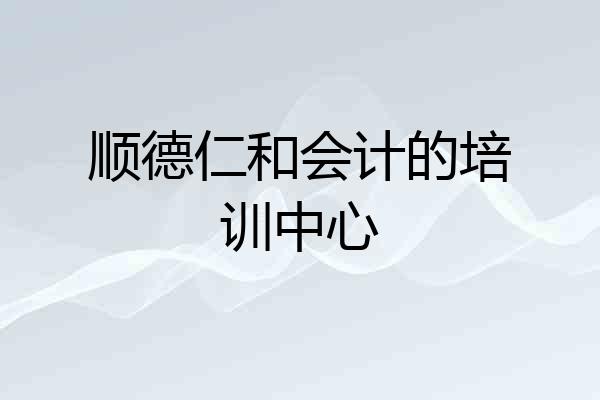 顺德仁和会计的培训中心