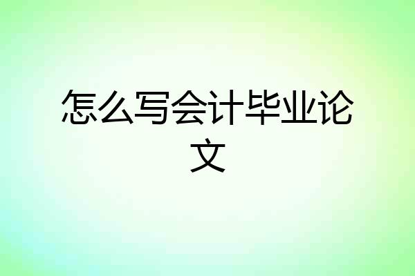 怎么写会计毕业论文