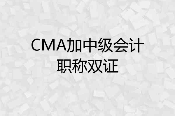 CMA加中级会计职称双证