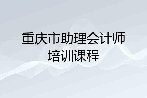 重庆市助理会计师培训课程