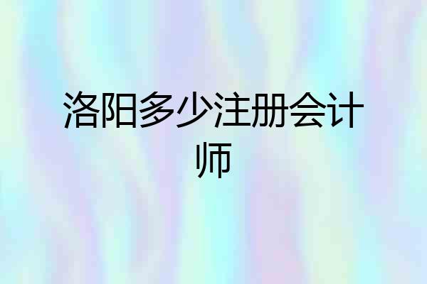 洛阳多少注册会计师