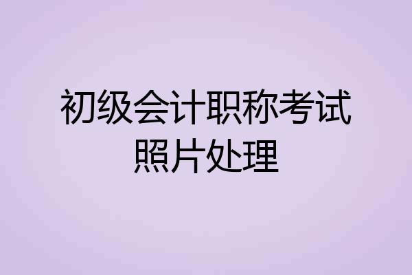 初级会计职称考试照片处理
