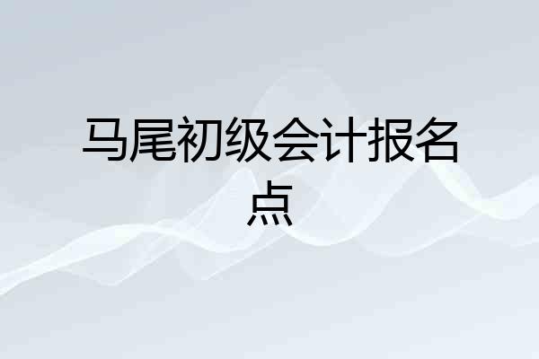 马尾初级会计报名点