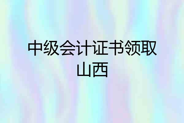 中级会计证书领取山西