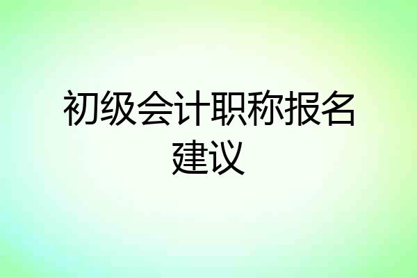 初级会计职称报名建议