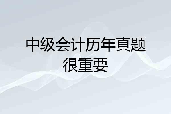 中级会计历年真题很重要