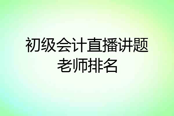 初级会计直播讲题老师排名