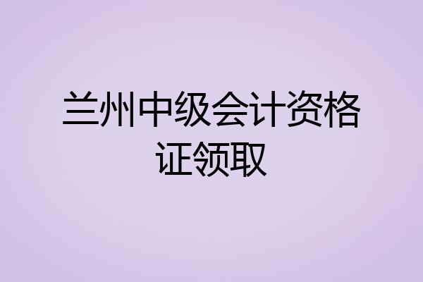 兰州中级会计资格证领取