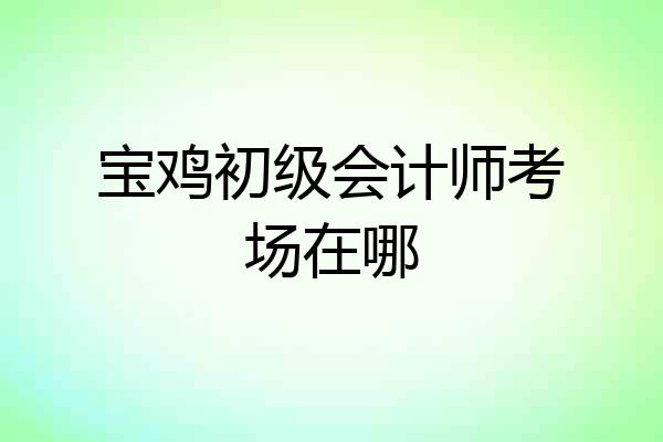 宝鸡初级会计师考场在哪