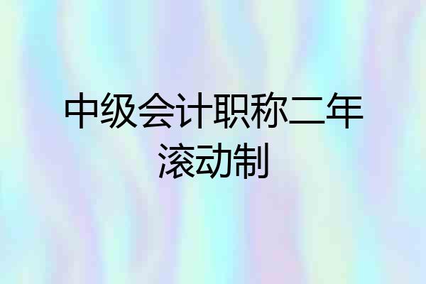 中级会计职称二年滚动制