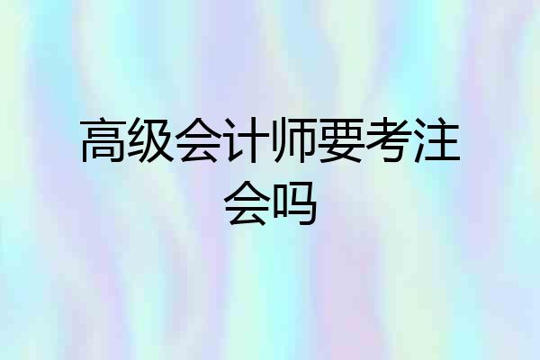 高级会计师要考注会吗
