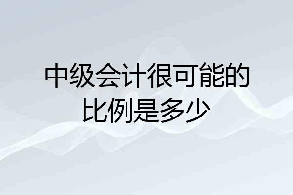 中级会计很可能的比例是多少