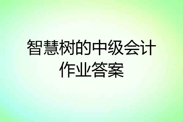 智慧树的中级会计作业答案