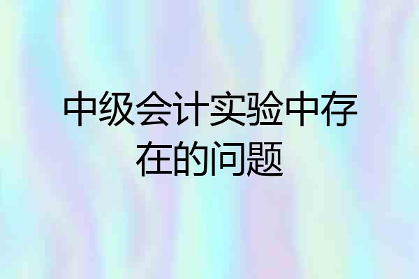 中级会计实验中存在的问题