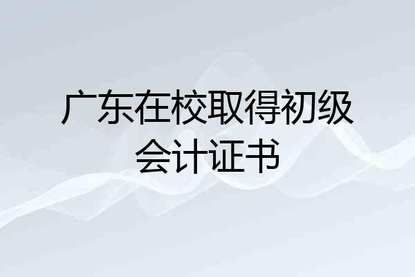 广东在校取得初级会计证书