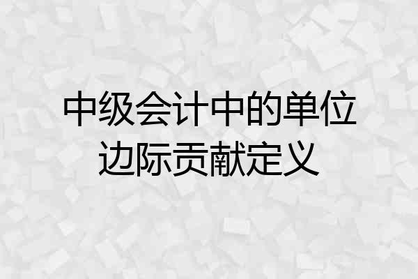 中级会计中的单位边际贡献定义