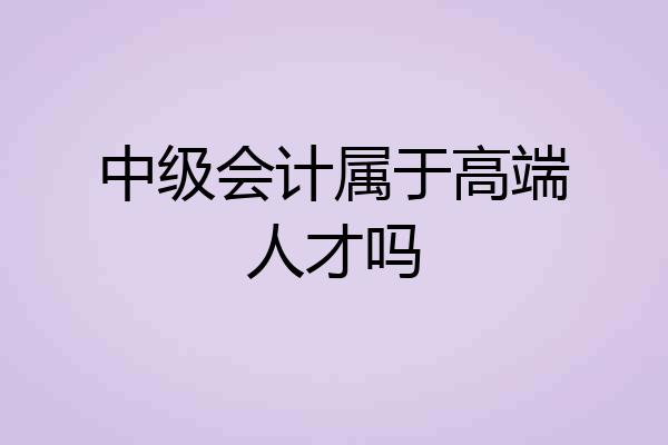 中级会计属于高端人才吗