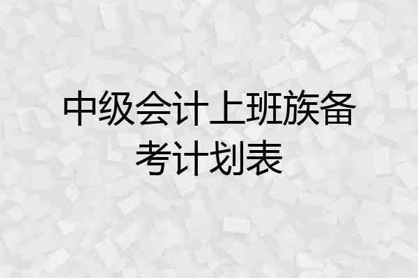 中级会计上班族备考计划表