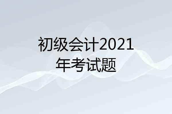 初级会计2021年考试题