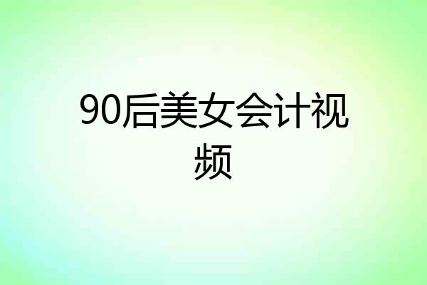 90后美女会计视频