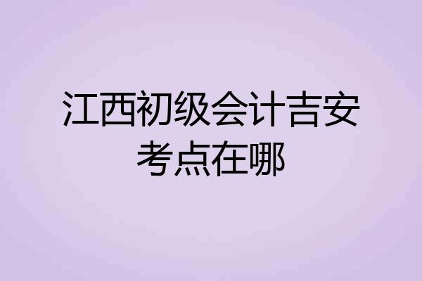 江西初级会计吉安考点在哪