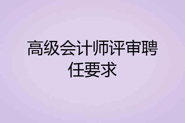 高级会计师评审聘任要求