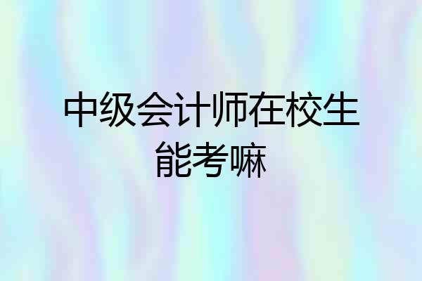 中级会计师在校生能考嘛