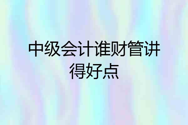 中级会计谁财管讲得好点