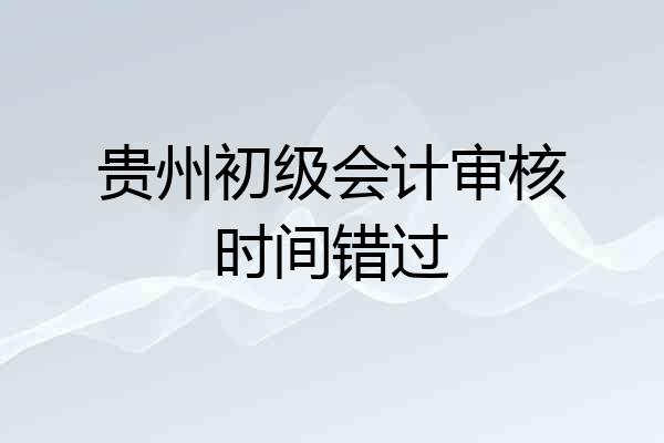 贵州初级会计审核时间错过