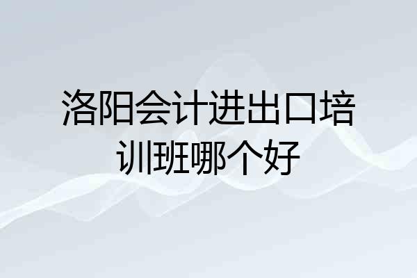 洛阳会计进出口培训班哪个好