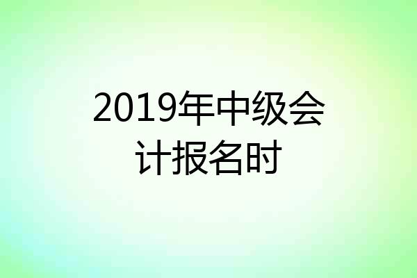 2019年中级会计报名时