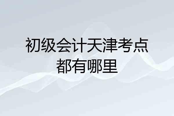 初级会计天津考点都有哪里