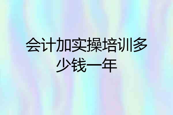 会计加实操培训多少钱一年