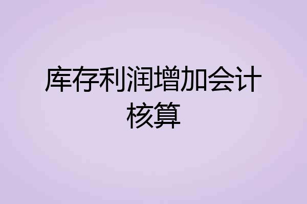 库存利润增加会计核算