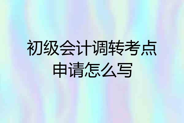 初级会计调转考点申请怎么写