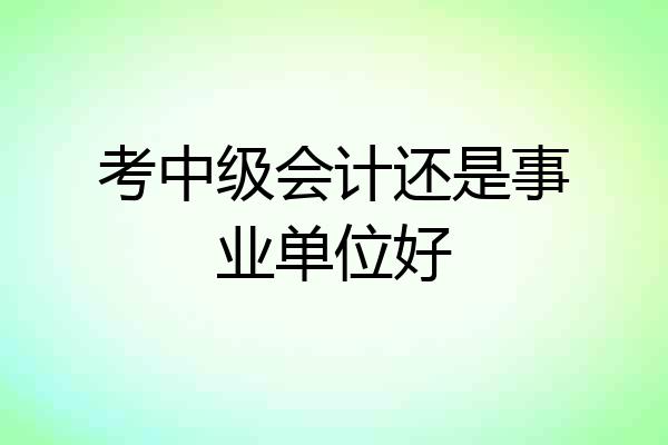 考中级会计还是事业单位好