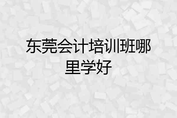 东莞会计培训班哪里学好
