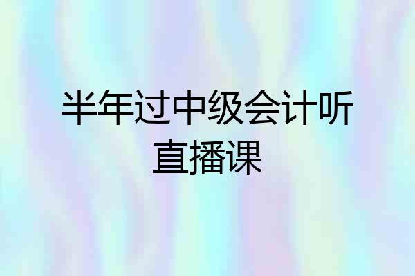 半年过中级会计听直播课