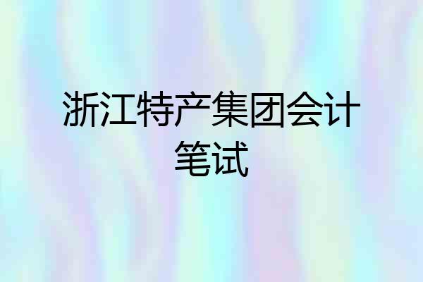 浙江特产集团会计笔试