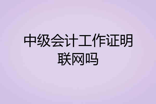 中级会计工作证明联网吗