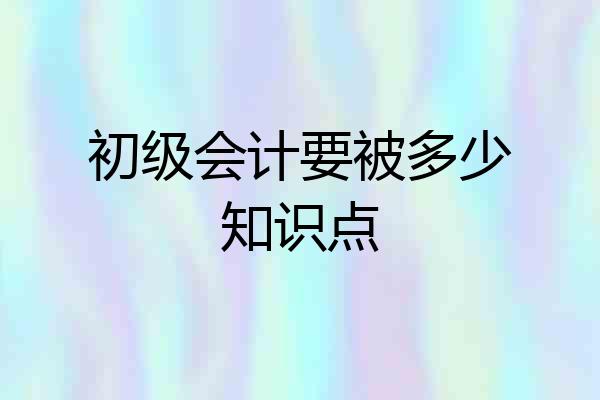 初级会计要被多少知识点