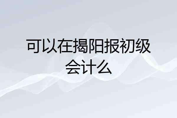 可以在揭阳报初级会计么