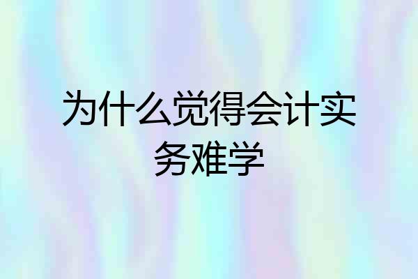 为什么觉得会计实务难学