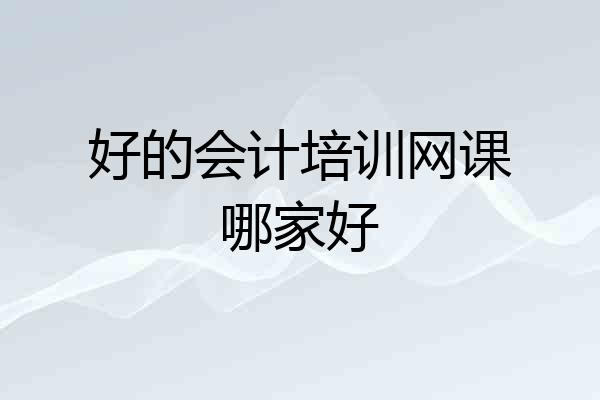 好的会计培训网课哪家好