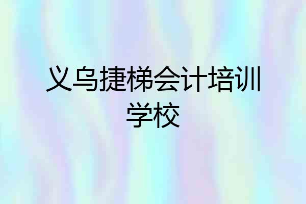 义乌捷梯会计培训学校